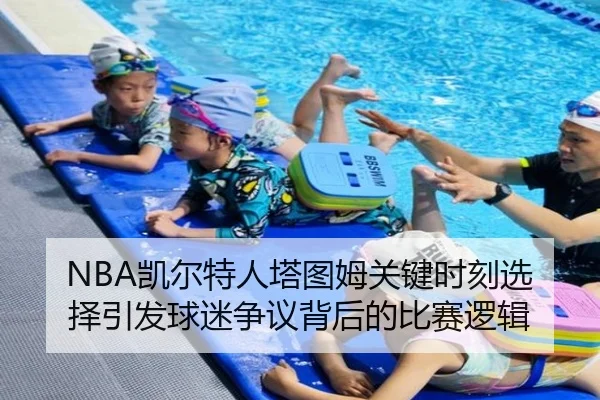 NBA凯尔特人塔图姆关键时刻选择引发球迷争议背后的比赛逻辑