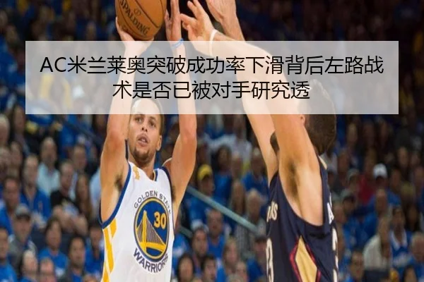 AC米兰莱奥突破成功率下滑背后左路战术是否已被对手研究透