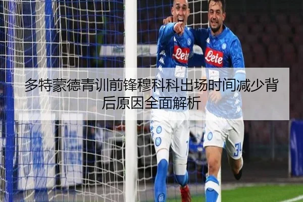多特蒙德青训前锋穆科科出场时间减少背后原因全面解析