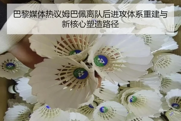 巴黎媒体热议姆巴佩离队后进攻体系重建与新核心塑造路径