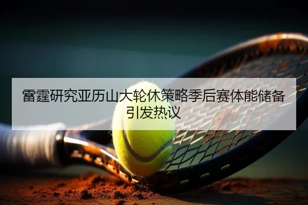 雷霆研究亚历山大轮休策略季后赛体能储备引发热议