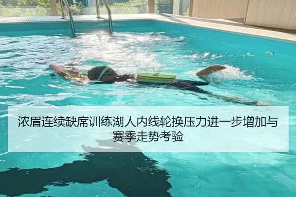 浓眉连续缺席训练湖人内线轮换压力进一步增加与赛季走势考验